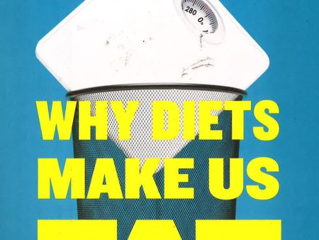 Why Diets Make Us Fat: The Unintended Consequences Of Our Obsession With Weight Loss Online Hot Sale