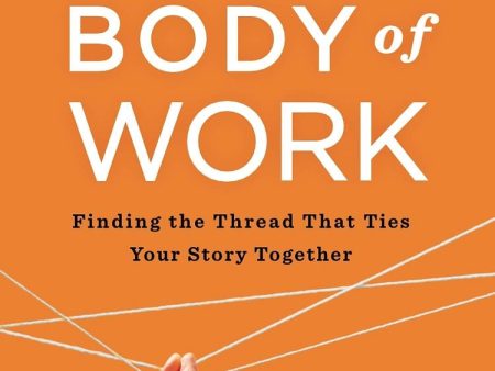 Body Of Work: Finding The Thread That Ties Your Career Together Online Sale